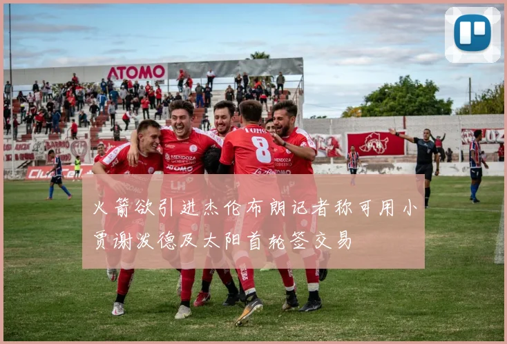 火箭欲引进杰伦布朗记者称可用小贾谢泼德及太阳首轮签交易