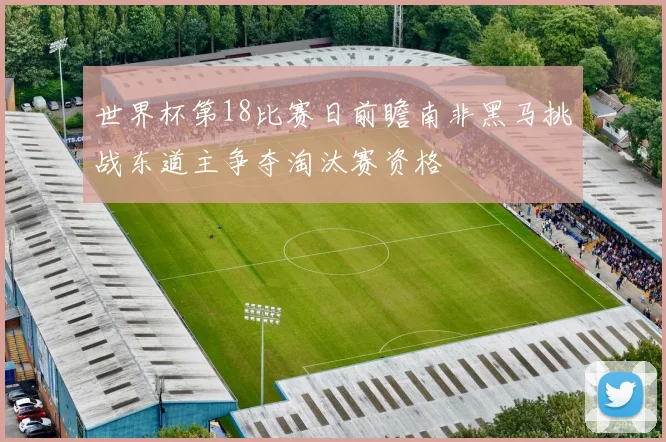 世界杯第18比赛日前瞻南非黑马挑战东道主争夺淘汰赛资格