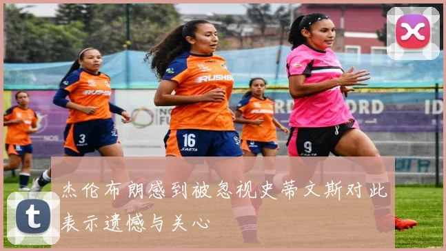杰伦布朗感到被忽视史蒂文斯对此表示遗憾与关心