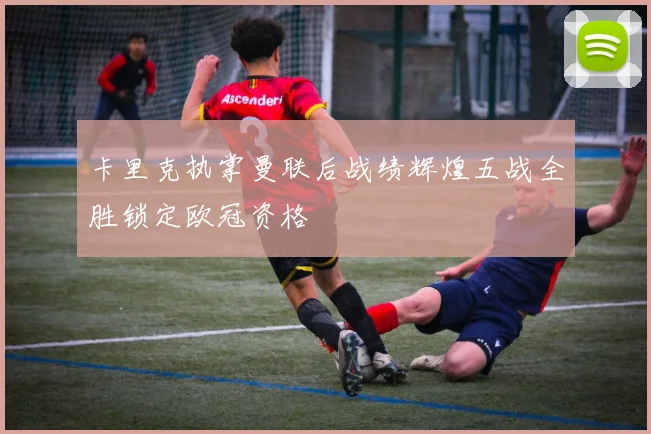 卡里克执掌曼联后战绩辉煌五战全胜锁定欧冠资格