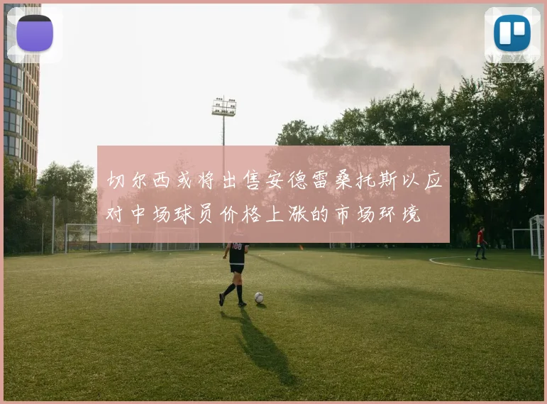 切尔西或将出售安德雷桑托斯以应对中场球员价格上涨的市场环境